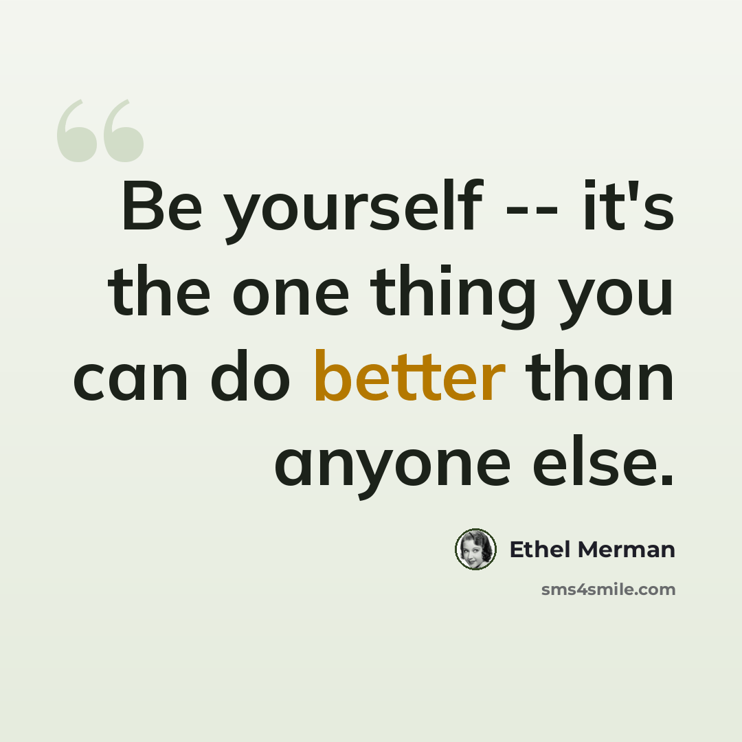 “Be yourself -- it's the one thing you can do better than anyone else.” quote by Ethel Merman