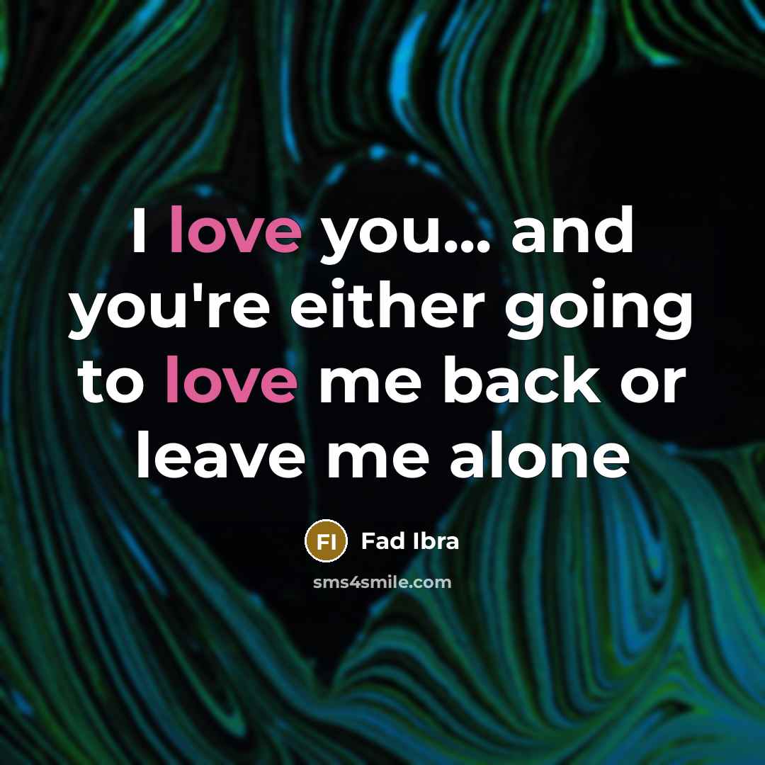 “I love you... and you're either going to love me back or leave me alone” quote by Fad Ibra