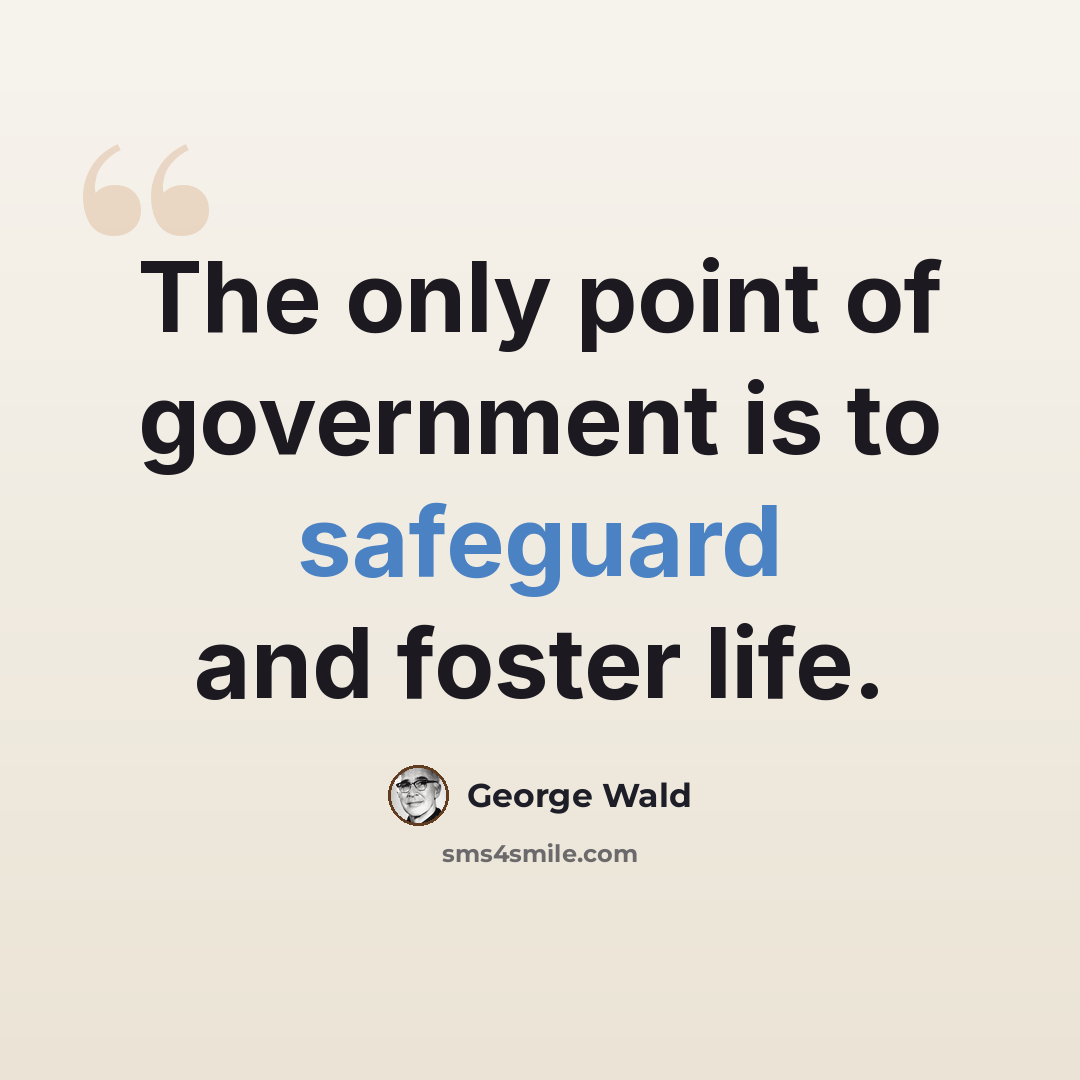 “The only point of government is to safeguard and foster life.” quote by George Wald