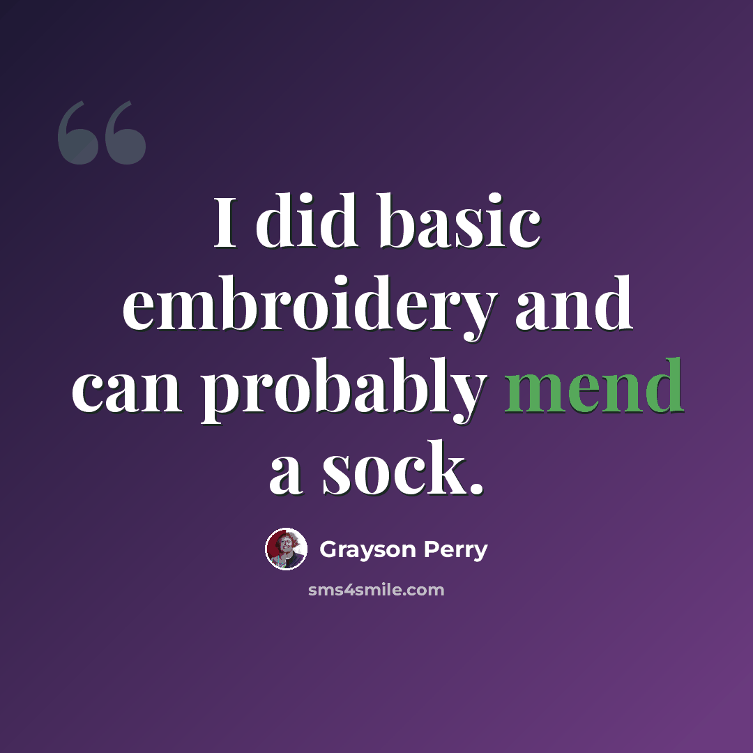 “I did basic embroidery and can probably mend a sock.” quote by Grayson Perry