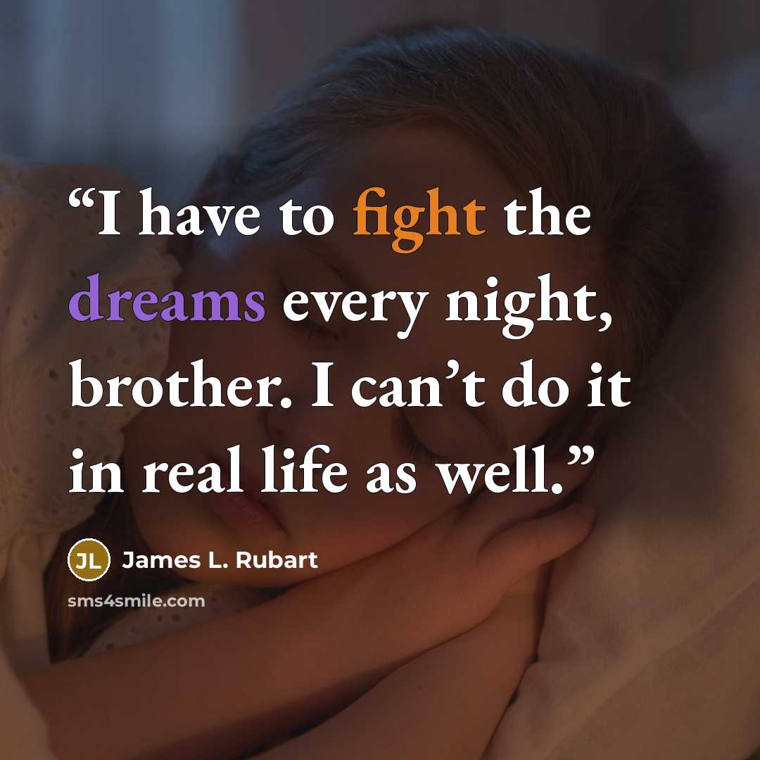 “I have to fight the dreams every night, brother. I can’t do it in real life as well.” quote by James L. Rubart