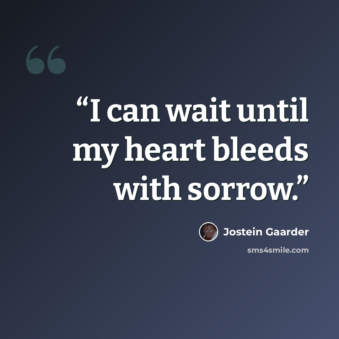 “I can wait until my heart bleeds with sorrow.” quote by Jostein Gaarder