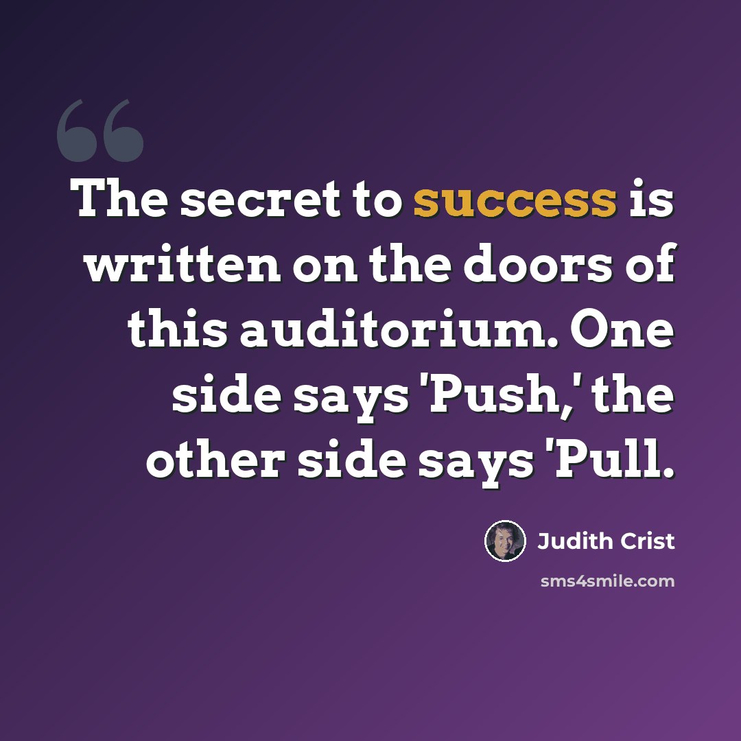 “The secret to success is written on the doors of this auditorium. One side says 'Push,' the other side says 'Pull.” quote by Judith Crist
