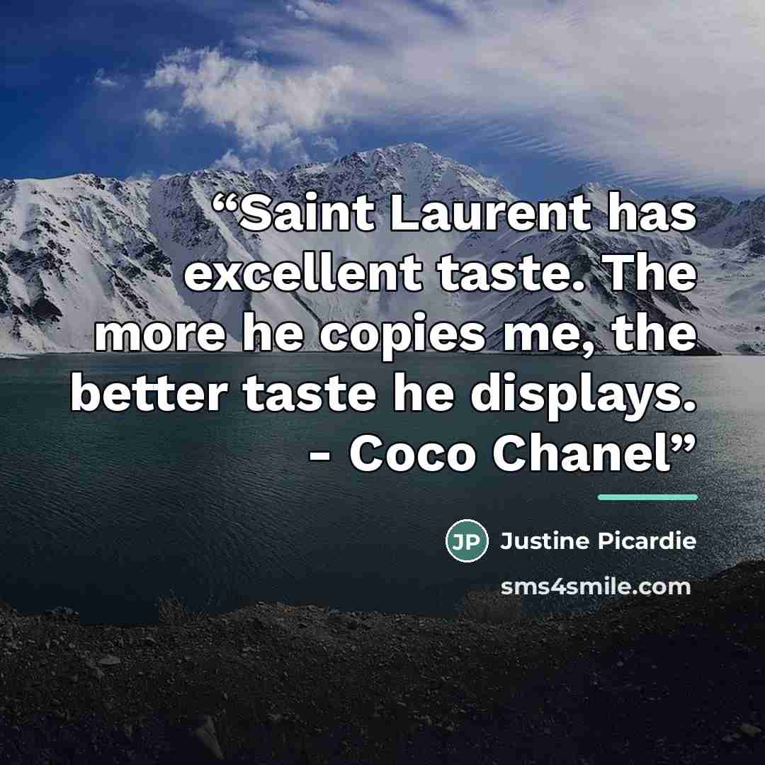 “Saint Laurent has excellent taste. The more he copies me, the better taste he displays. - Coco Chanel” quote by Justine Picardie