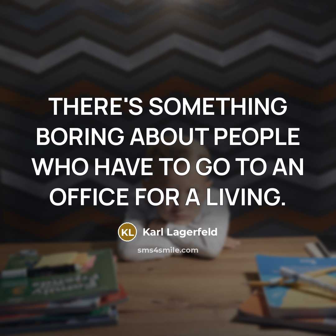 “THERE'S SOMETHING BORING ABOUT PEOPLE WHO HAVE TO GO TO AN OFFICE FOR A LIVING.” quote by Karl Lagerfeld
