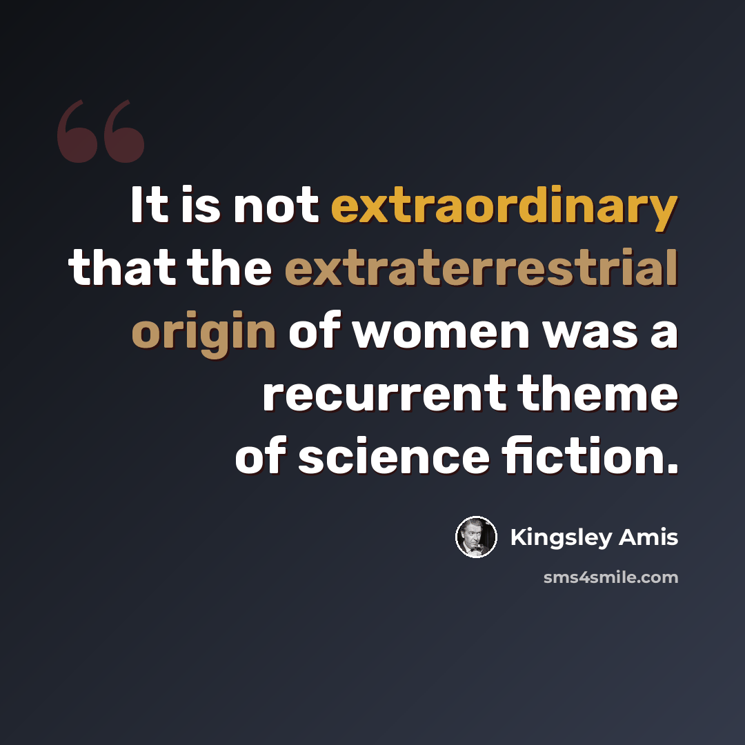 “It is not extraordinary that the extraterrestrial origin of women was a recurrent theme of science fiction.” quote by Kingsley Amis