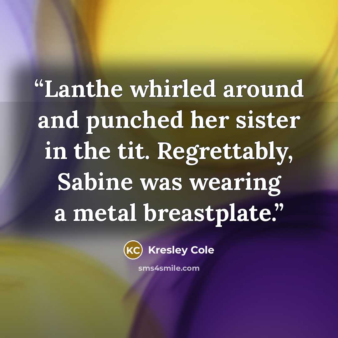 “Lanthe whirled around and punched her sister in the tit. Regrettably, Sabine was wearing a metal breastplate.” quote by Kresley Cole