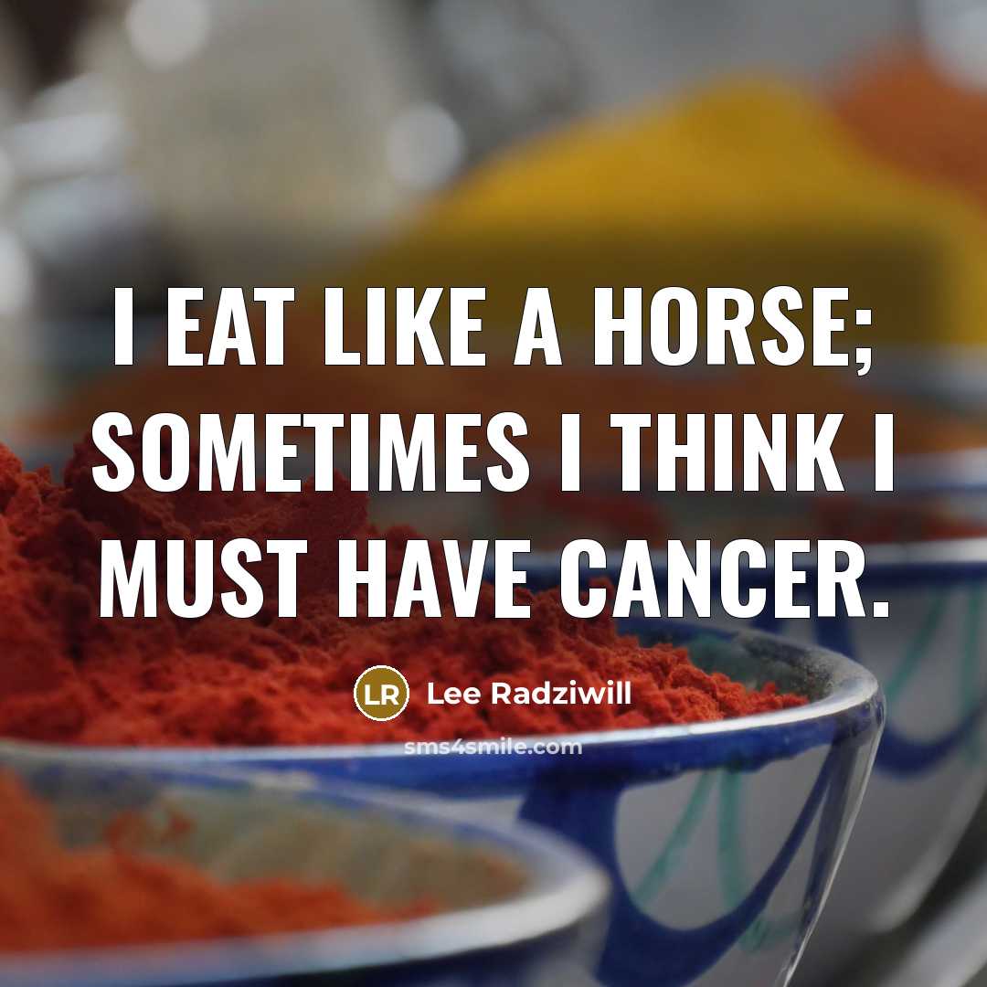 “I eat like a horse; sometimes I think I must have cancer.” quote by Lee Radziwill