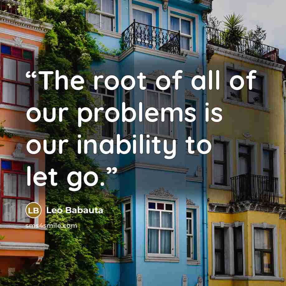“The root of all of our problems is our inability to let go.” quote by Leo Babauta
