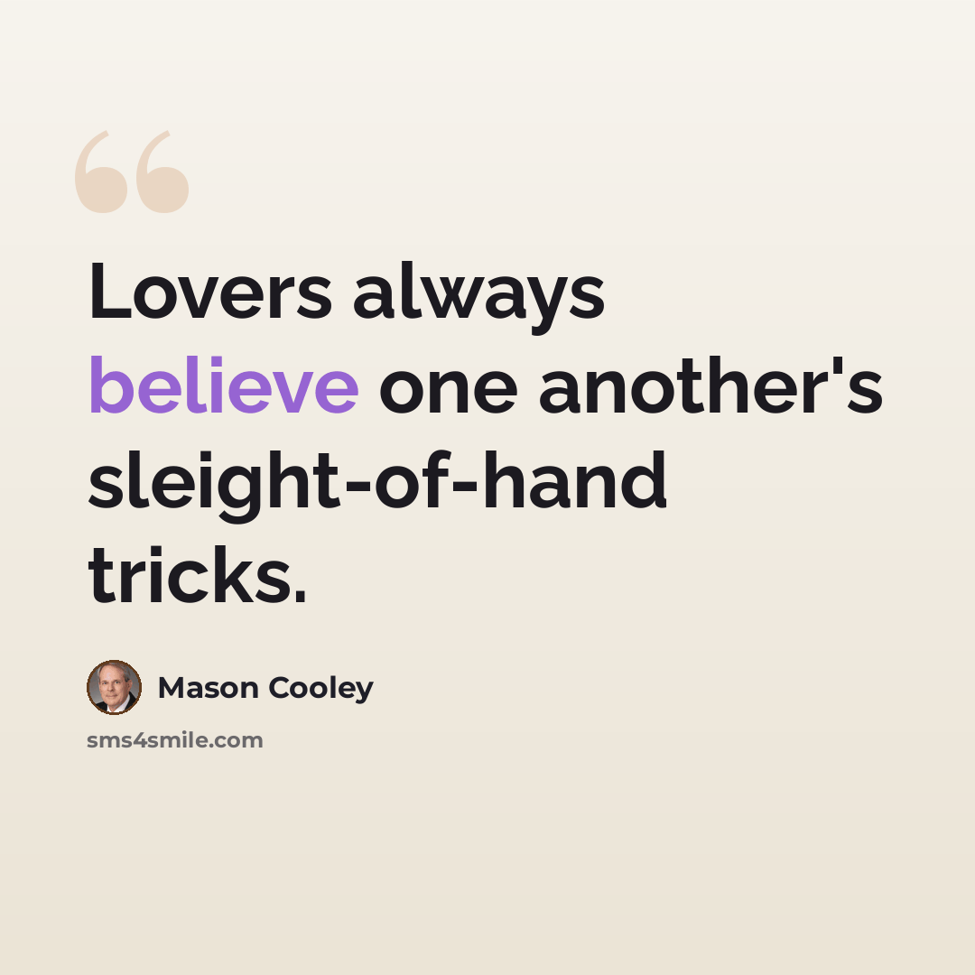 “Lovers always believe one another's sleight-of-hand tricks.” quote by Mason Cooley
