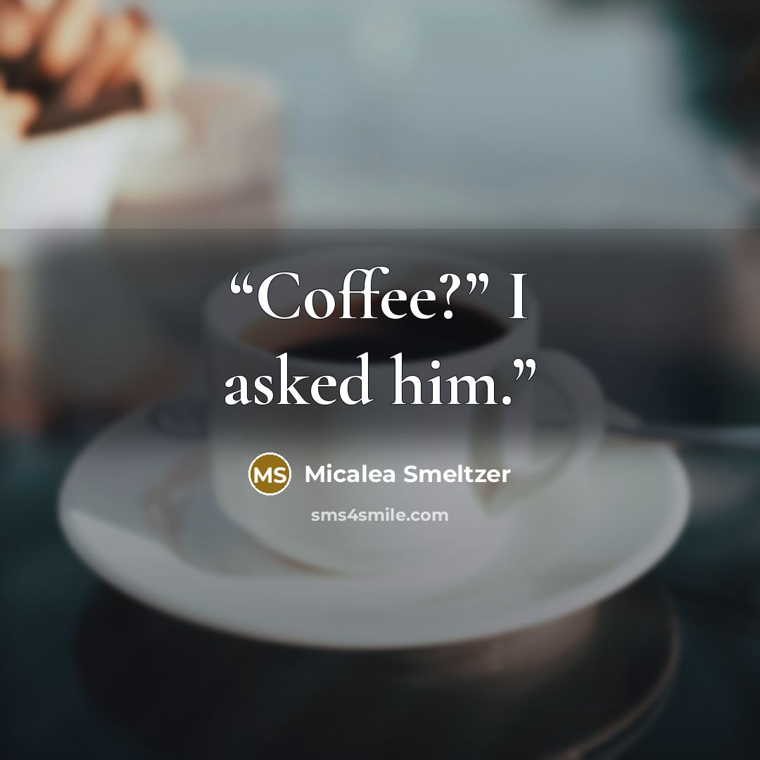“Coffee?” I asked him.” quote by Micalea Smeltzer