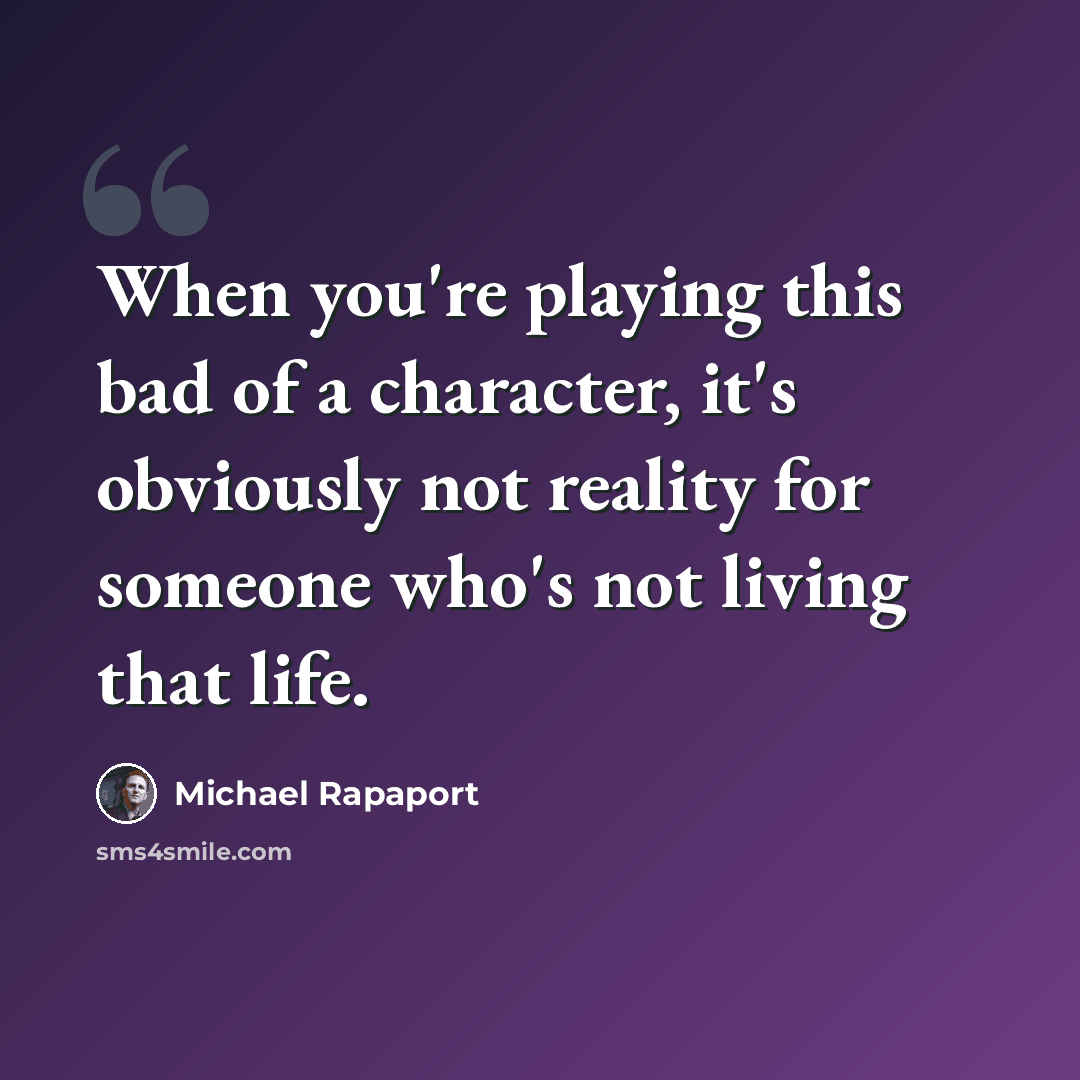 “When you're playing this bad of a character, it's obviously not reality for someone who's not living that life.” quote by Michael Rapaport