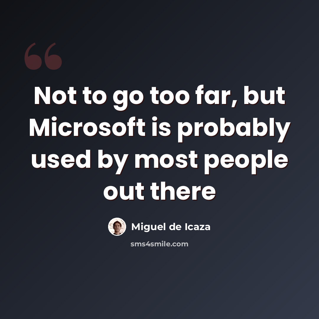 “Not to go too far, but Microsoft is probably used by most people out there” quote by Miguel de Icaza