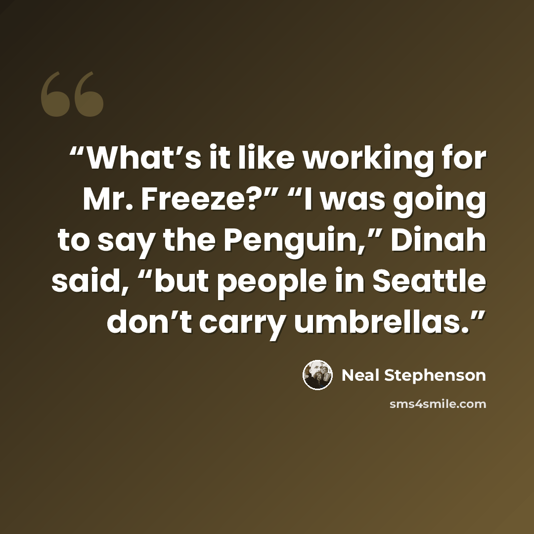 “What’s it like working for Mr. Freeze?” “I was going to say the Penguin,” Dinah said, “but people in Seattle don’t carry umbrellas.” quote by Neal Stephenson