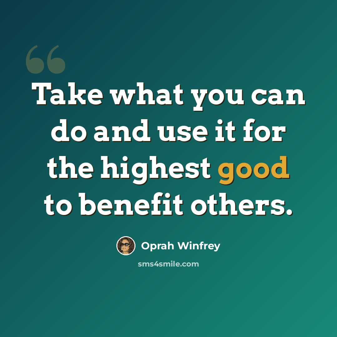 “Take what you can do and use it for the highest good to benefit others.” quote by Oprah Winfrey