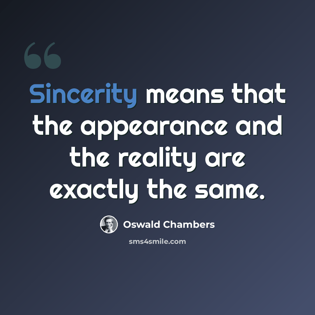 “Sincerity means that the appearance and the reality are exactly the same.” quote by Oswald Chambers