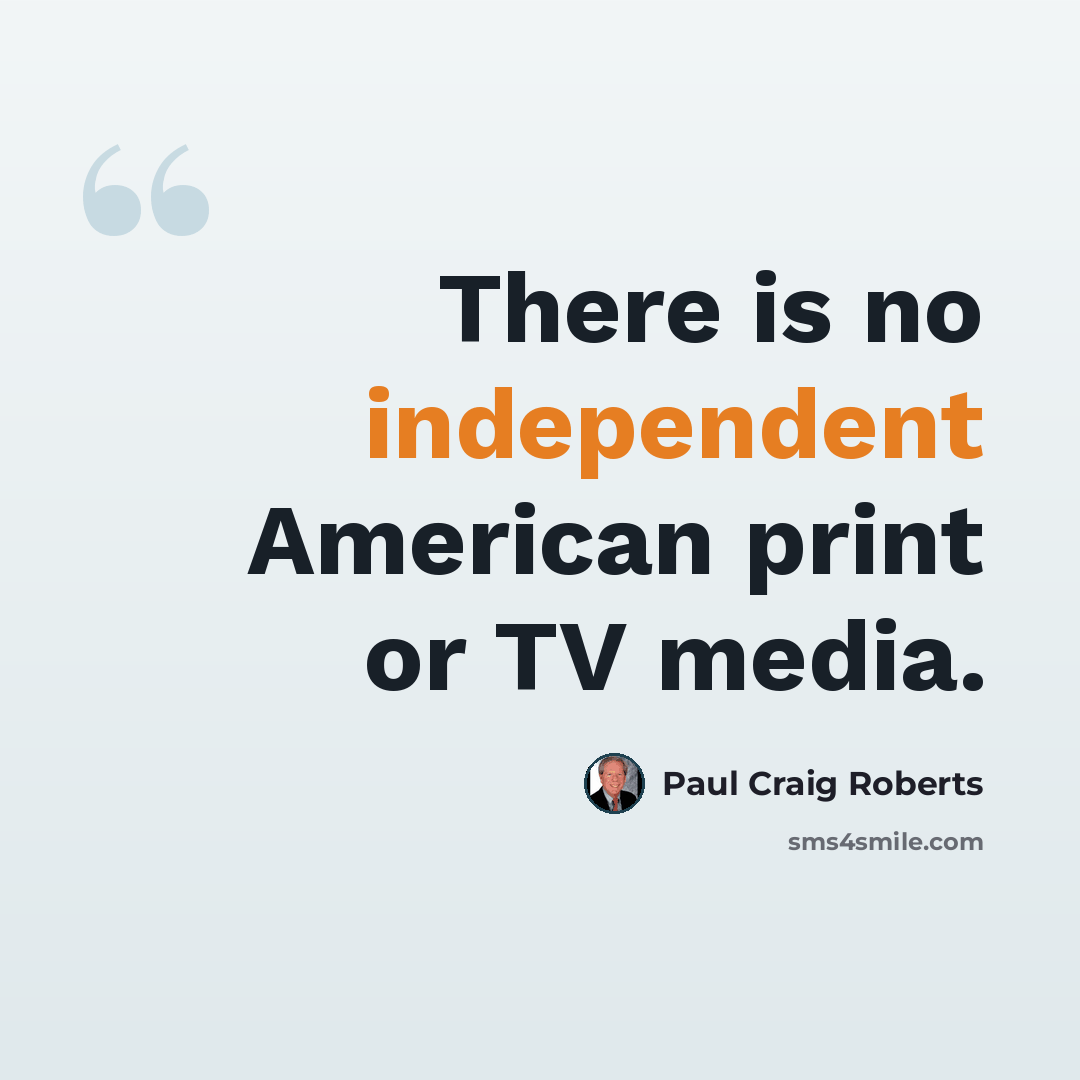 “There is no independent American print or TV media.” quote by Paul Craig Roberts