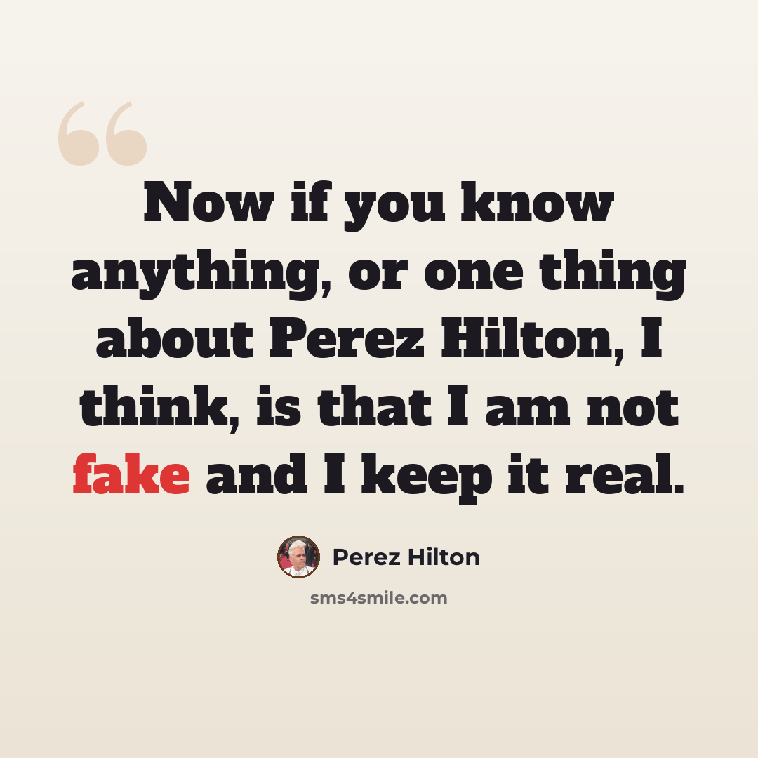 “Now if you know anything, or one thing about Perez Hilton, I think, is that I am not fake and I keep it real.” quote by Perez Hilton