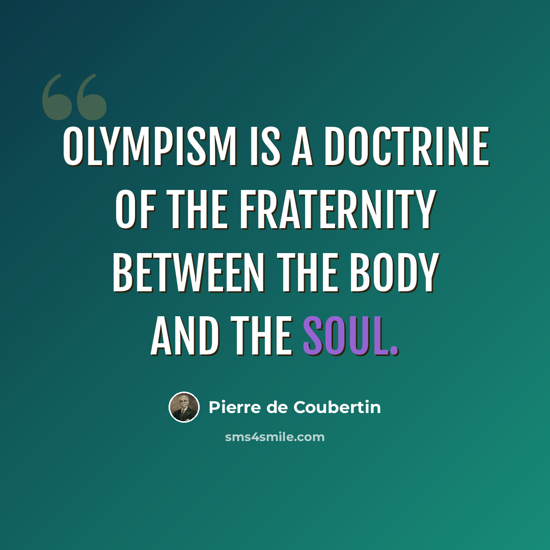 “Olympism is a doctrine of the fraternity between the body and the soul.” quote by Pierre de Coubertin