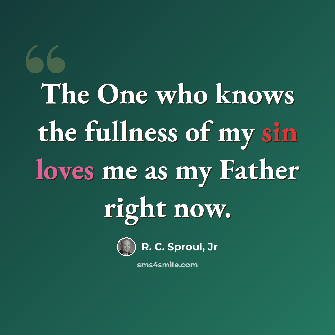 “The One who knows the fullness of my sin loves me as my Father right now.” quote by R. C. Sproul, Jr