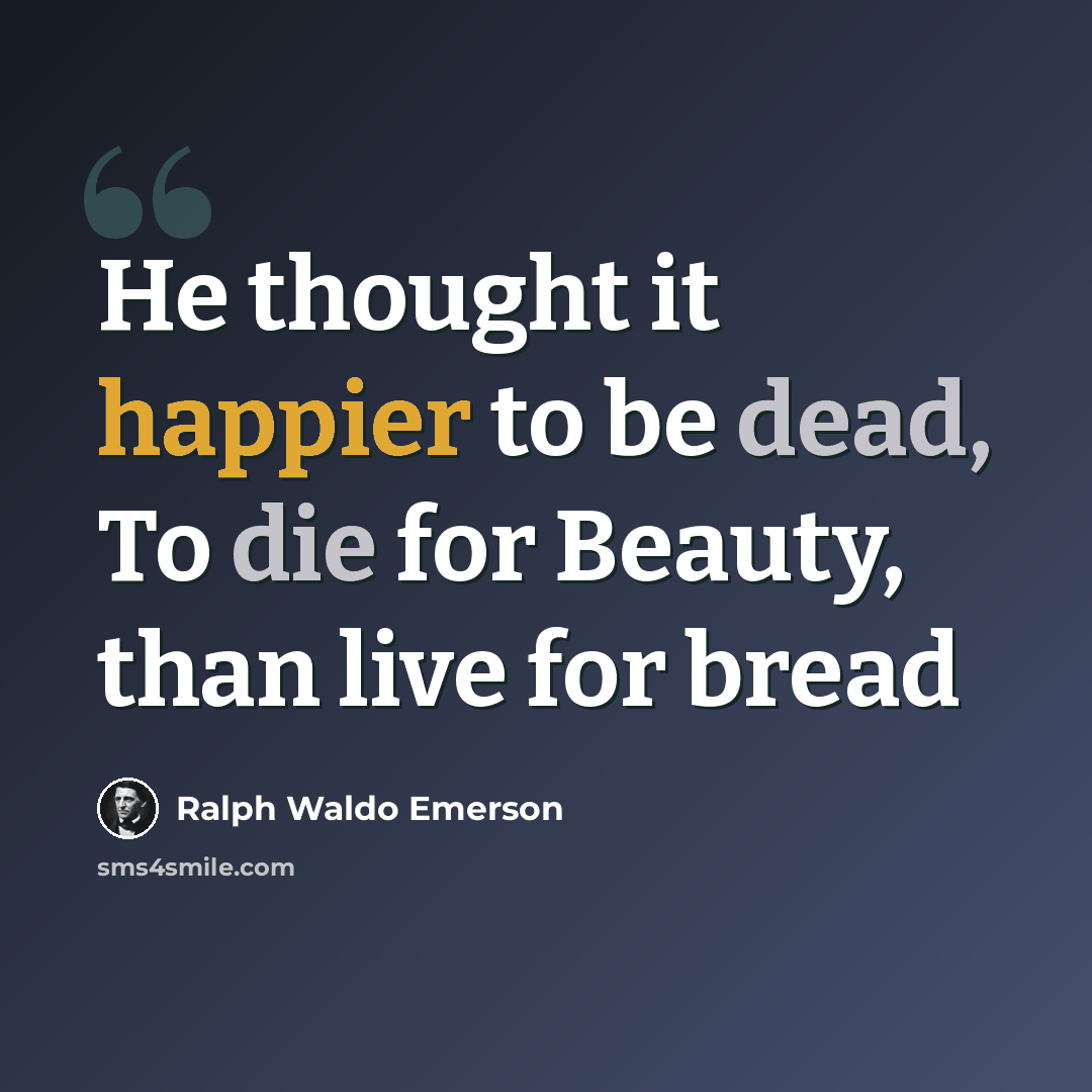 “He thought it happier to be dead, To die for Beauty, than live for bread” quote by Ralph Waldo Emerson
