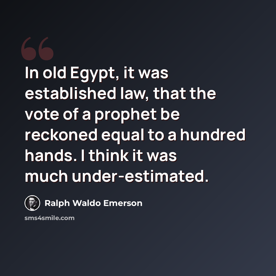 “In old Egypt, it was established law, that the vote of a prophet be reckoned equal to a hundred hands. I think it was much under-estimated.” quote by Ralph Waldo Emerson