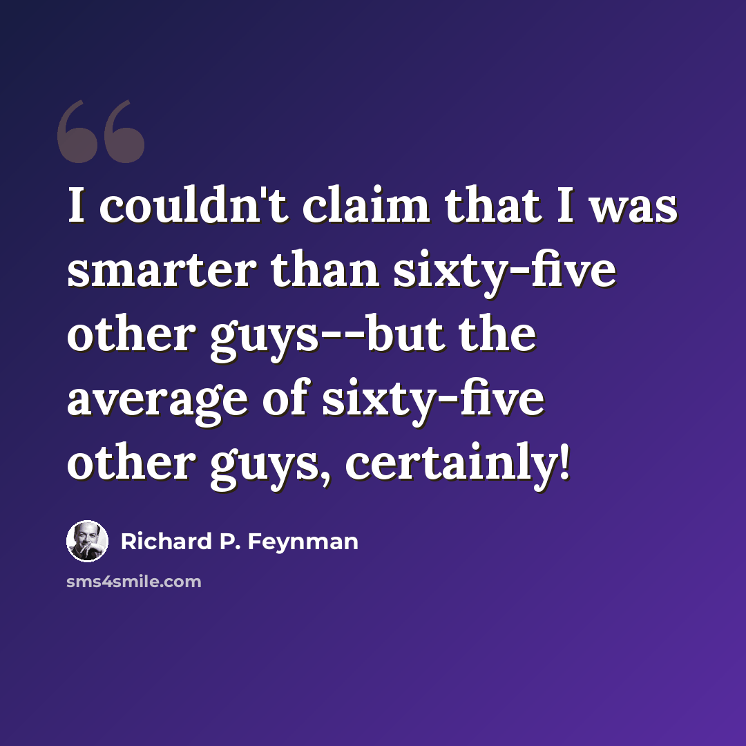 “I couldn't claim that I was smarter than sixty-five other guys--but the average of sixty-five other guys, certainly!” quote by Richard P. Feynman