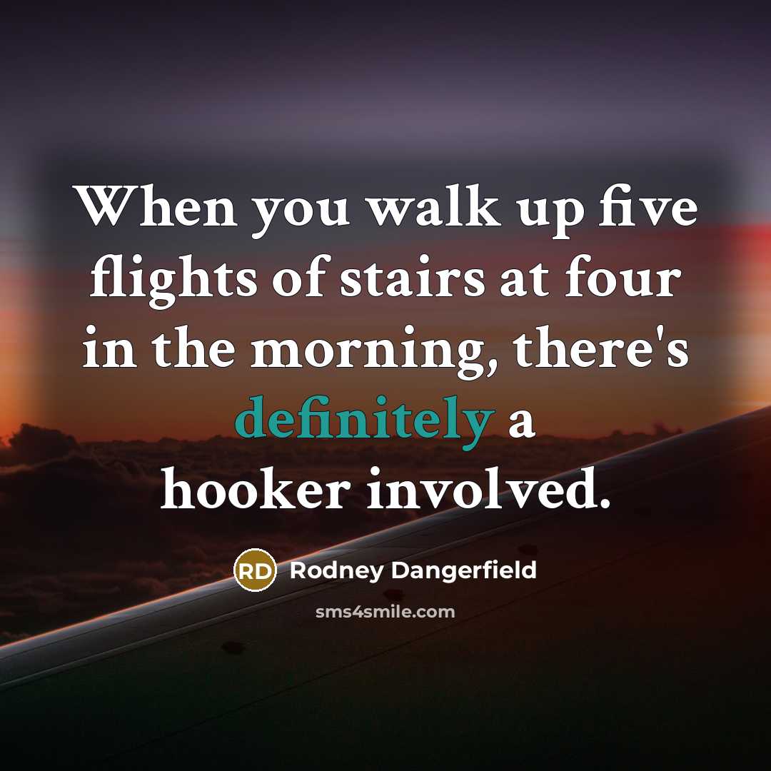 “When you walk up five flights of stairs at four in the morning, there's definitely a hooker involved.” quote by Rodney Dangerfield