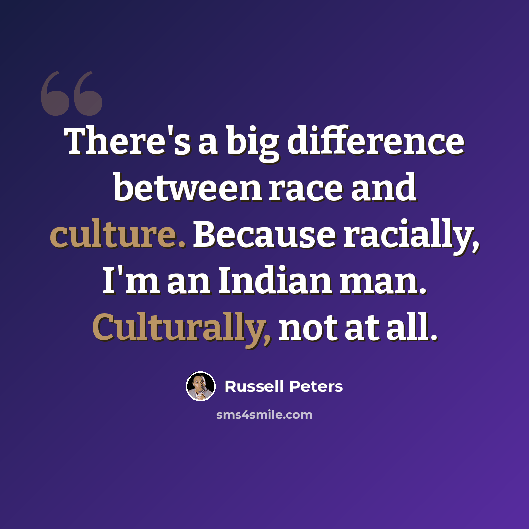 “There's a big difference between race and culture. Because racially, I'm an Indian man. Culturally, not at all.” quote by Russell Peters