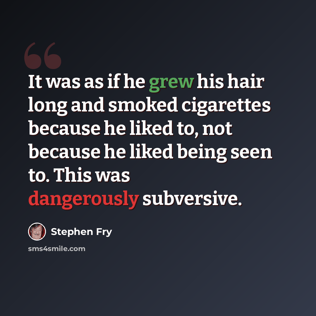 “It was as if he grew his hair long and smoked cigarettes because he liked to, not because he liked being seen to. This was dangerously subversive.” quote by Stephen Fry