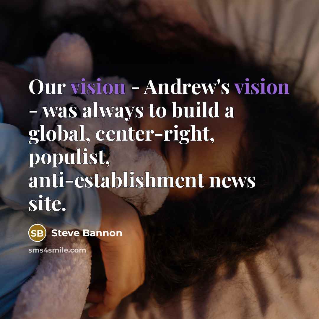 “Our vision - Andrew's vision - was always to build a global, center-right, populist, anti-establishment news site.” quote by Steve Bannon