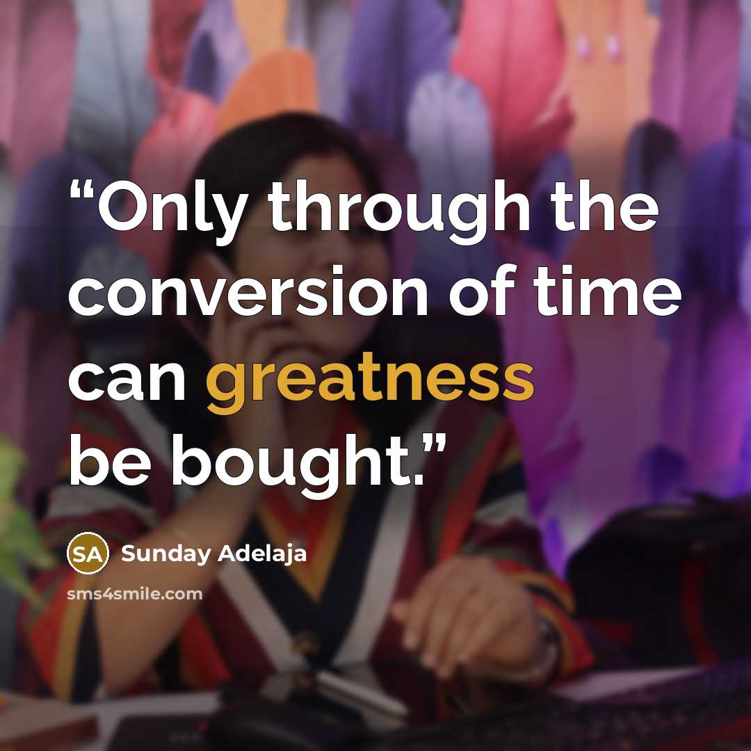 “Only through the conversion of time can greatness be bought.” quote by Sunday Adelaja