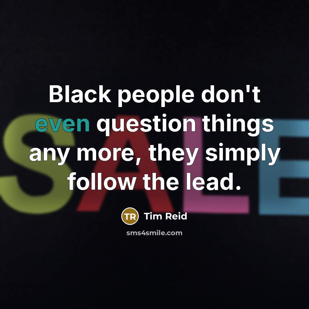 “Black people don't even question things any more, they simply follow the lead.” quote by Tim Reid