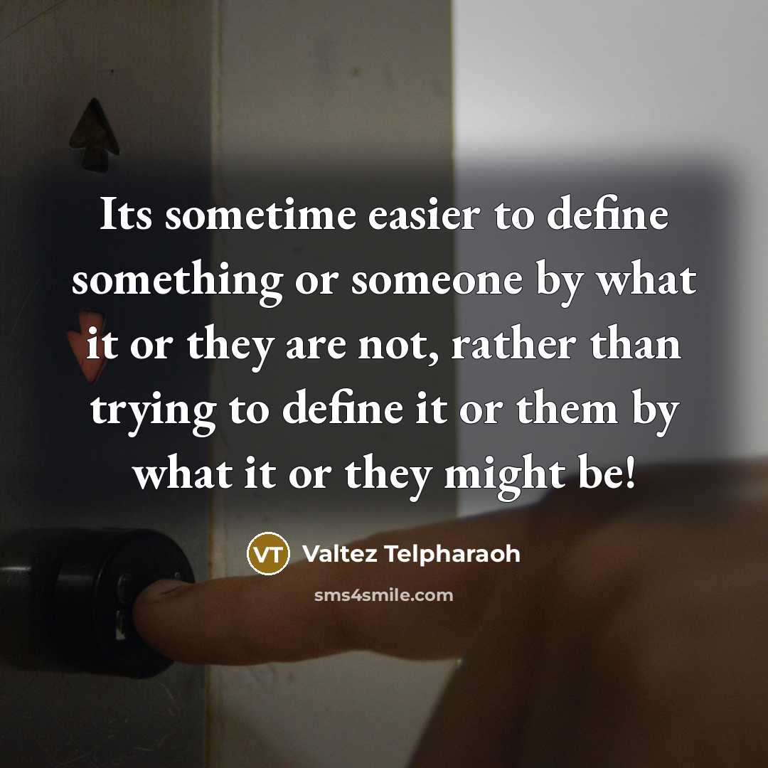 “Its sometime easier to define something or someone by what it or they are not, rather than trying to define it or them by what it or they might be!” quote by Valtez Telpharaoh
