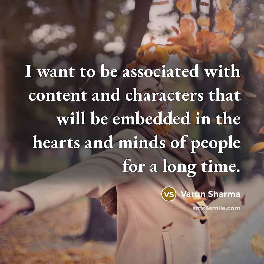 “I want to be associated with content and characters that will be embedded in the hearts and minds of people for a long time.” quote by Varun Sharma