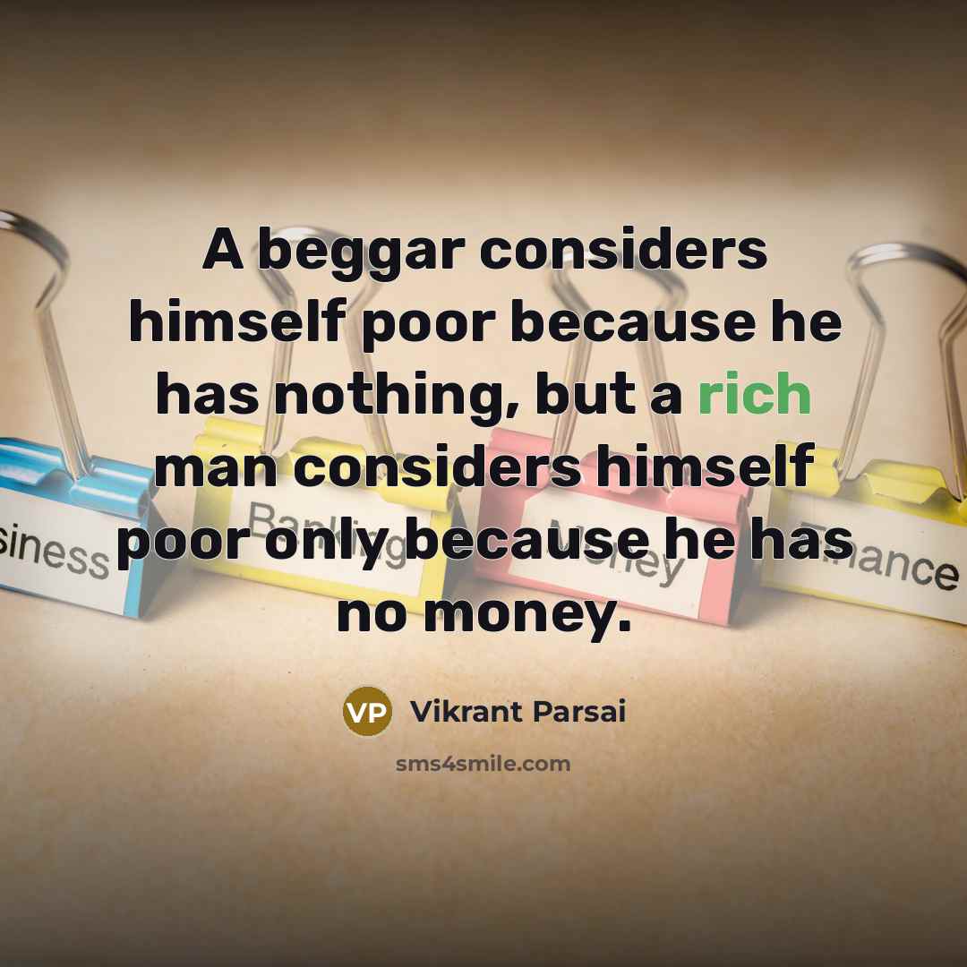 “A beggar considers himself poor because he has nothing, but a rich man considers himself poor only because he has no money.” quote by Vikrant Parsai