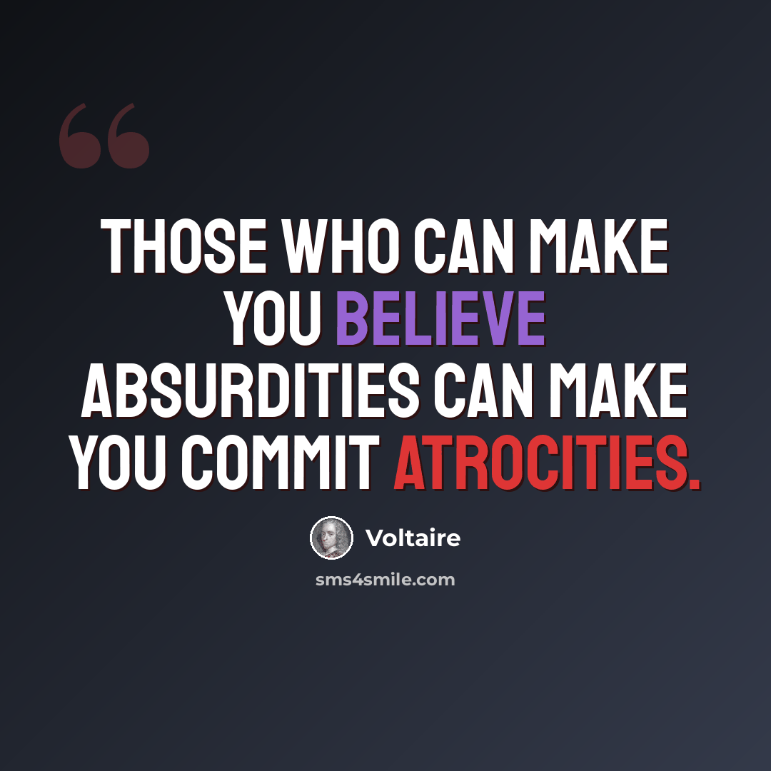 “Those who can make you believe absurdities can make you commit atrocities.” quote by Voltaire