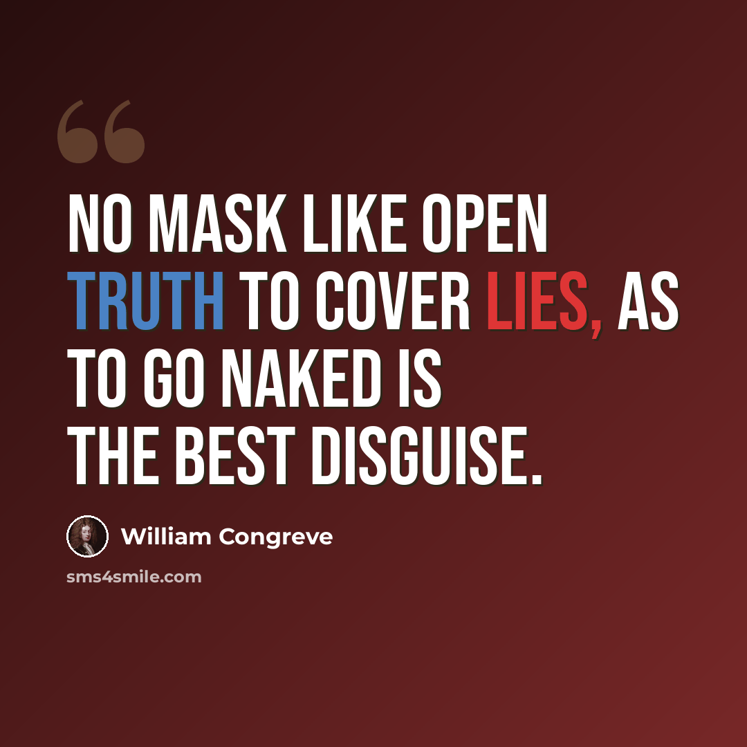 “No mask like open truth to cover lies, As to go naked is the best disguise.” quote by William Congreve