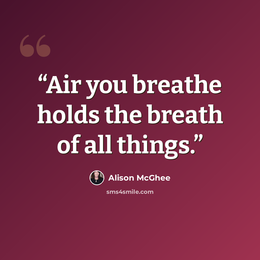 “Air you breathe holds the breath of all things.” quote by Alison McGhee