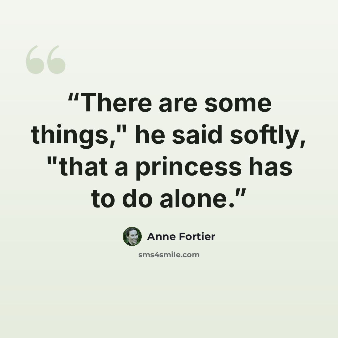 “There are some things," he said softly, "that a princess has to do alone.” quote by Anne Fortier