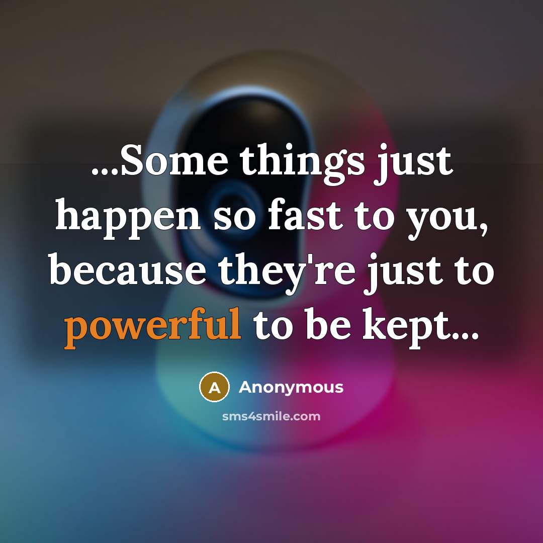 “...Some things just happen so fast to you, because they're just to powerful to be kept...” quote by Anonymous