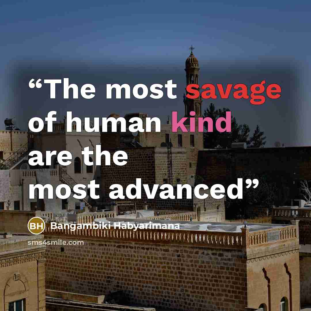 “The most savage of human kind are the most advanced” quote by Bangambiki Habyarimana