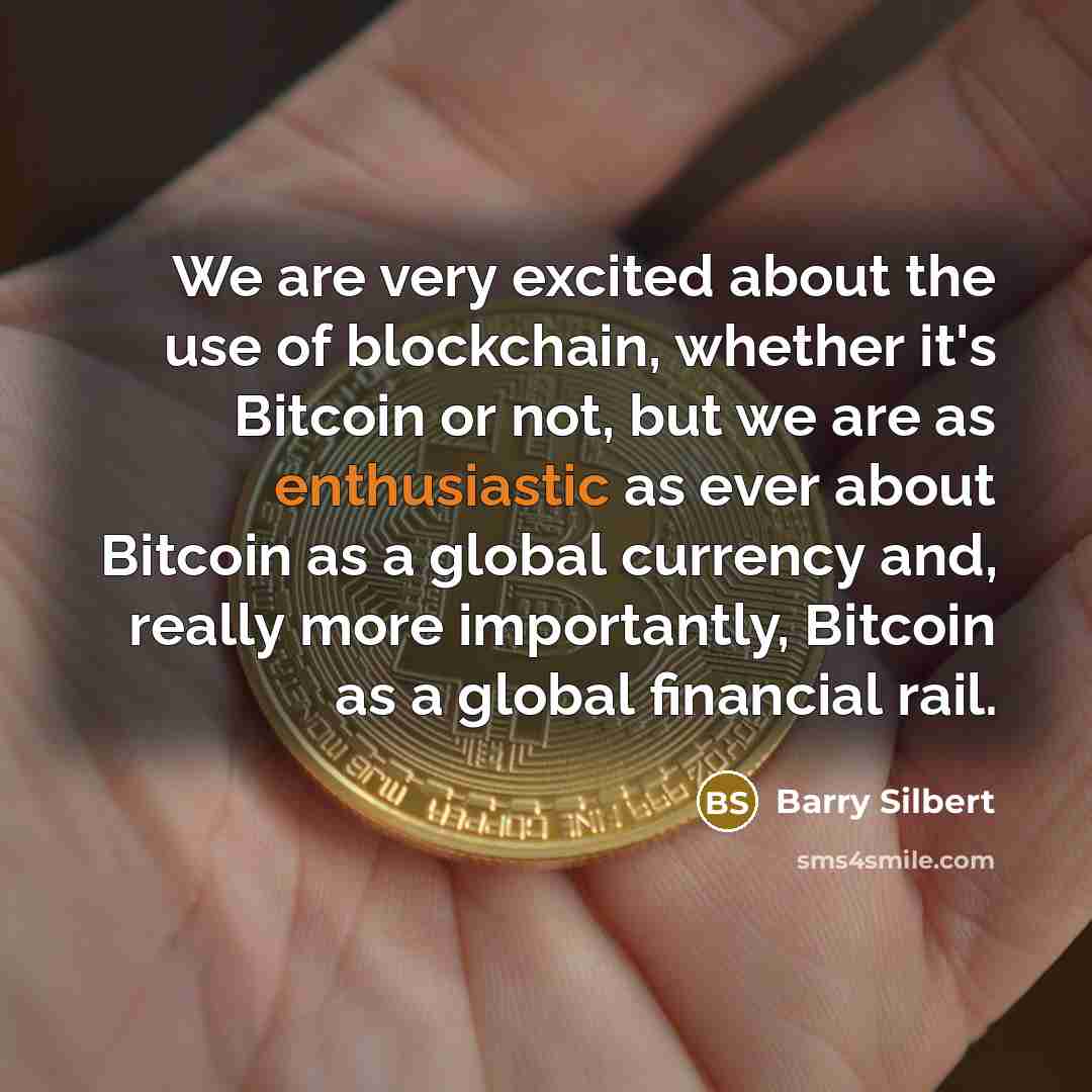 “We are very excited about the use of blockchain, whether it's Bitcoin or not, but we are as enthusiastic as ever about Bitcoin as a global currency and, really more importantly, Bitcoin as a global financial rail.” quote by Barry Silbert