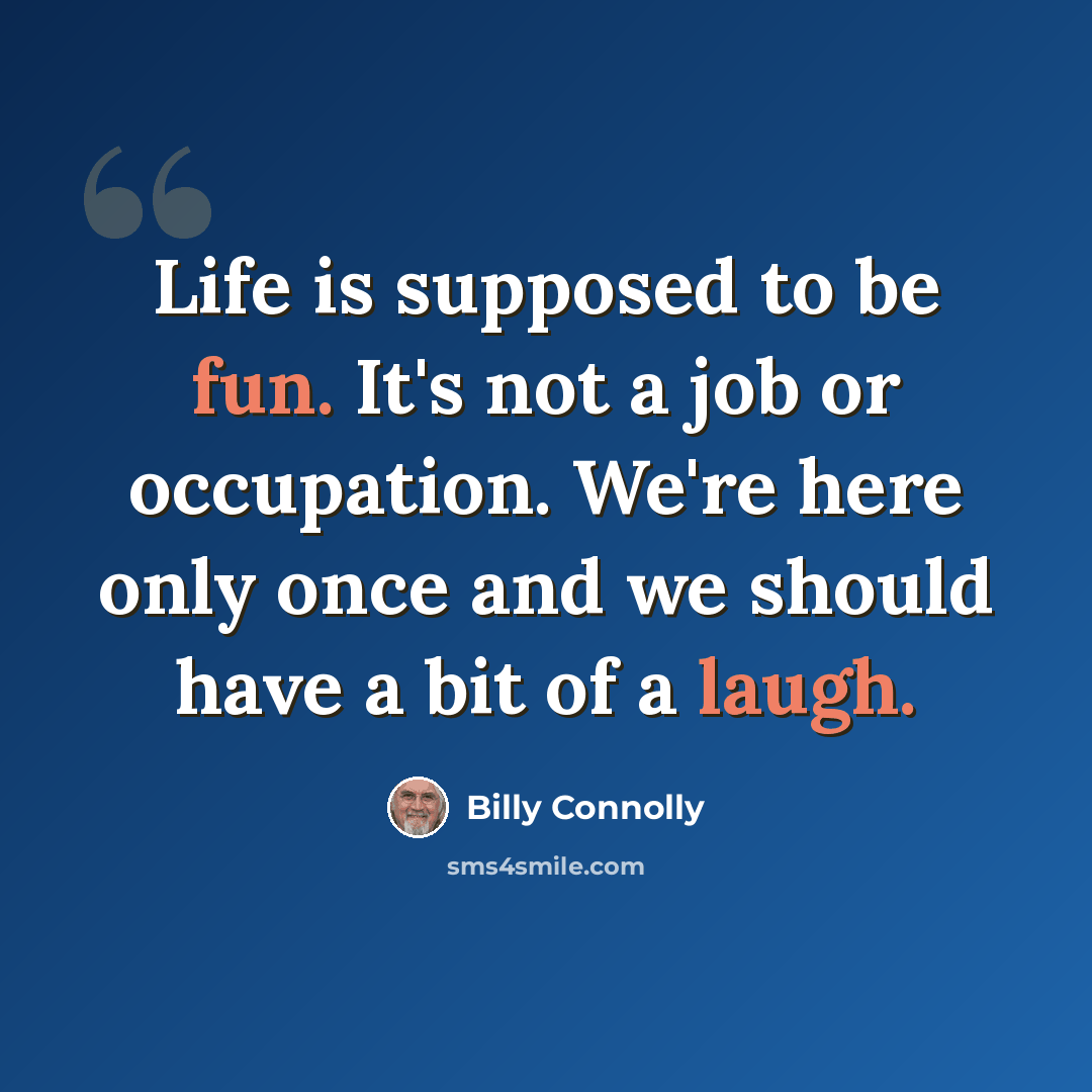 “Life is supposed to be fun. It's not a job or occupation. We're here only once and we should have a bit of a laugh.” quote by Billy Connolly