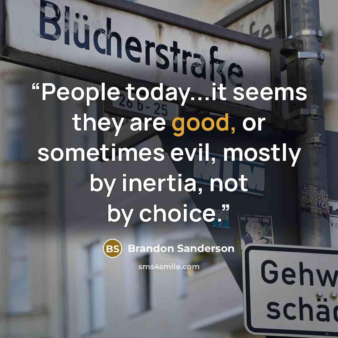 “People today...it seems they are good, or sometimes evil, mostly by inertia, not by choice.” quote by Brandon Sanderson