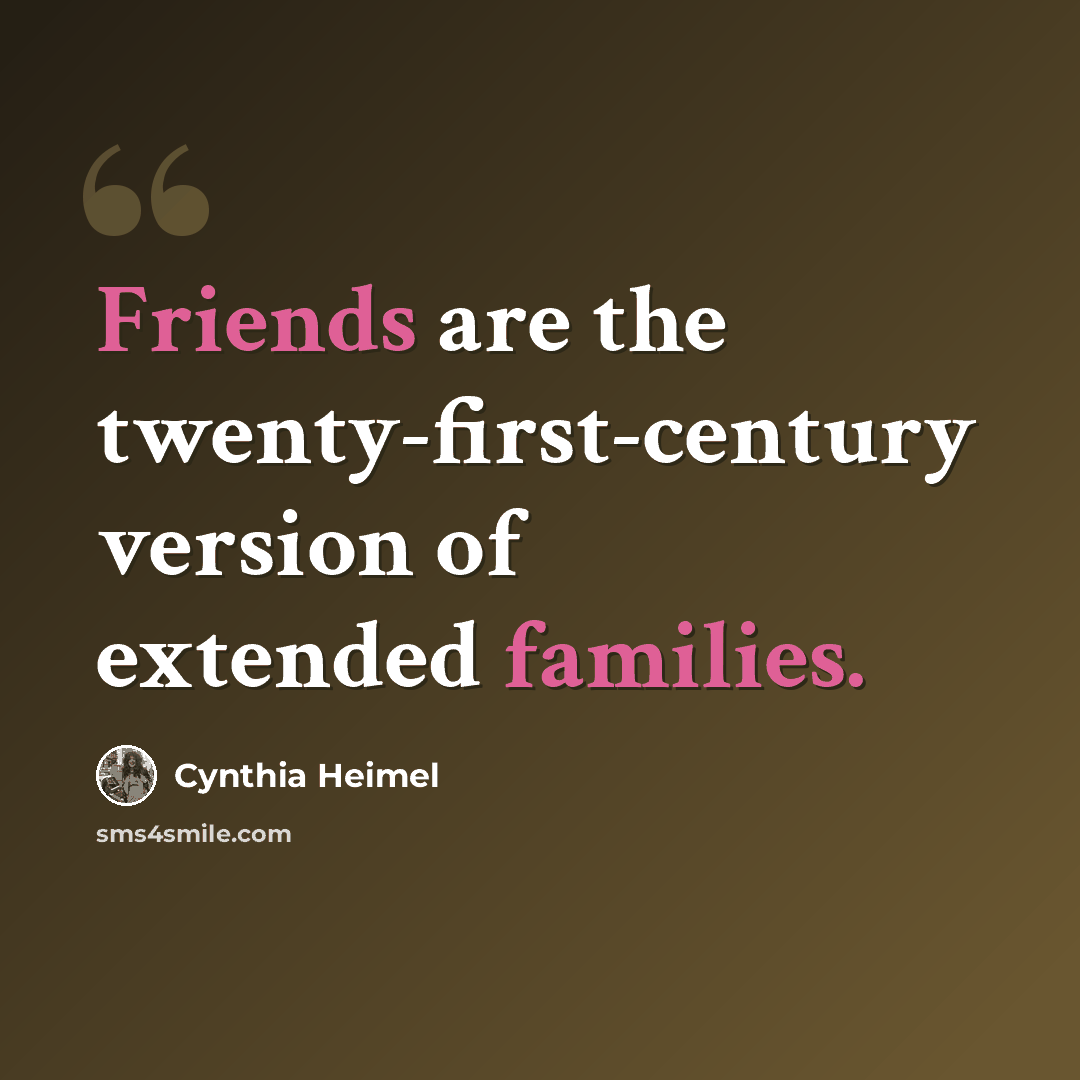 “Friends are the twenty-first-century version of extended families.” quote by Cynthia Heimel