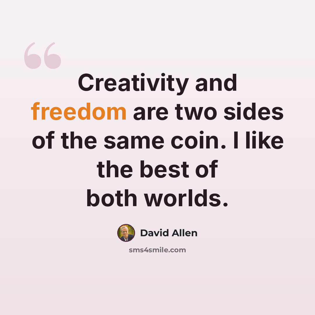 “Creativity and freedom are two sides of the same coin. I like the best of both worlds.” quote by David Allen