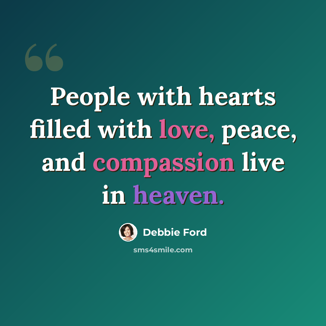 “People with hearts filled with love, peace, and compassion live in heaven.” quote by Debbie Ford