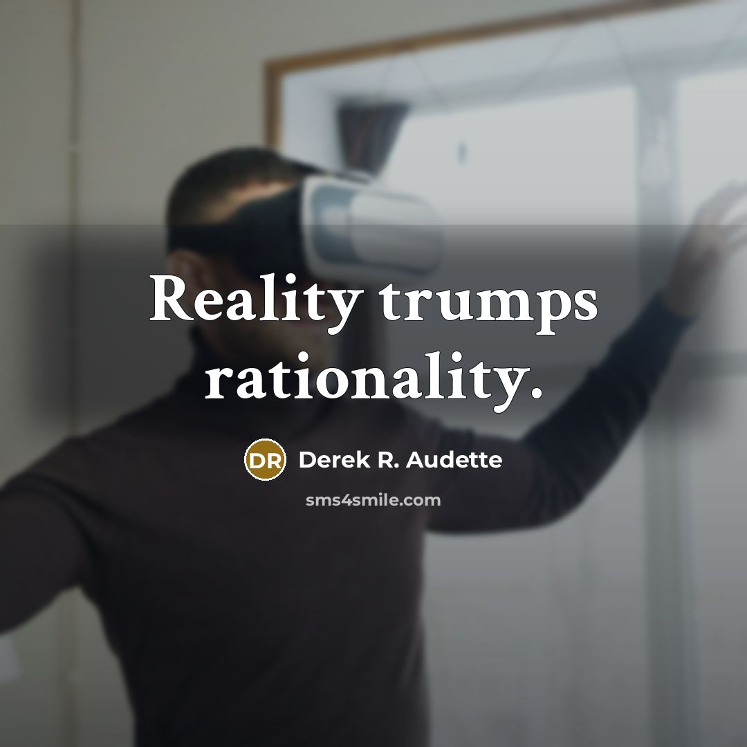 “Reality trumps rationality.” quote by Derek R. Audette