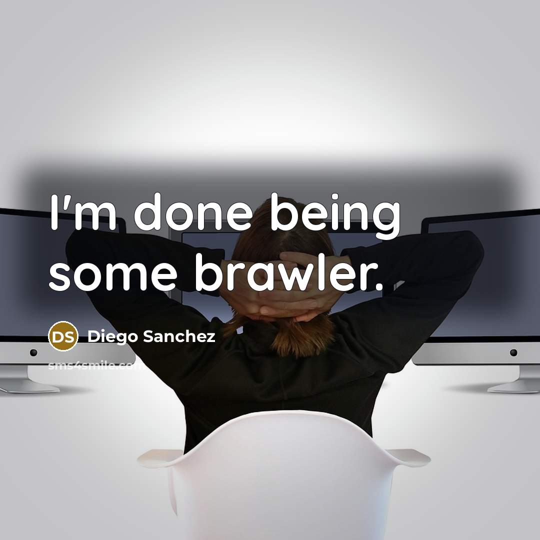“I'm done being some brawler.” quote by Diego Sanchez